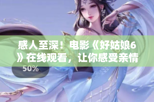 感人至深！电影《好姑娘6》在线观看，让你感受亲情的力量