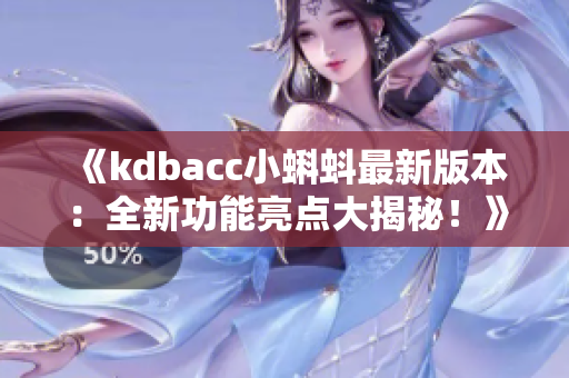 《kdbacc小蝌蚪最新版本：全新功能亮点大揭秘！》