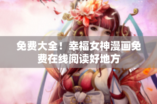 免费大全！幸福女神漫画免费在线阅读好地方