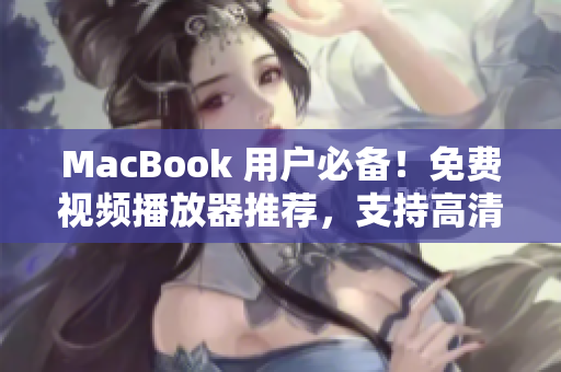 MacBook 用户必备！免费视频播放器推荐，支持高清流畅播放