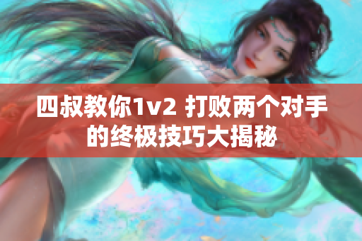 四叔教你1v2 打败两个对手的终极技巧大揭秘