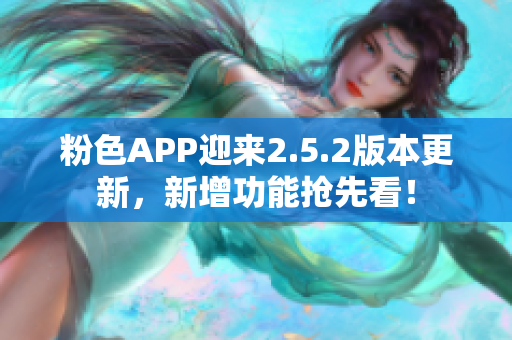 粉色APP迎来2.5.2版本更新，新增功能抢先看！