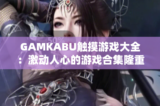 GAMKABU触摸游戏大全：激动人心的游戏合集隆重推荐