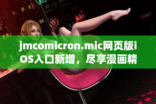 jmcomicron.mic网页版iOS入口新增，尽享漫画精彩世界