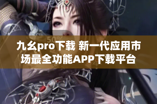 九幺pro下载 新一代应用市场最全功能APP下载平台