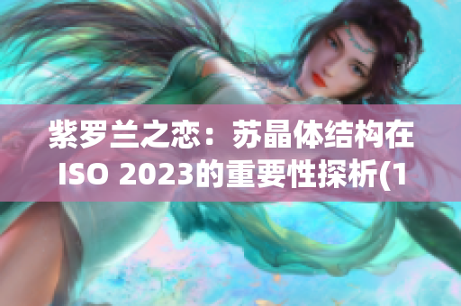 紫罗兰之恋：苏晶体结构在ISO 2023的重要性探析(1)