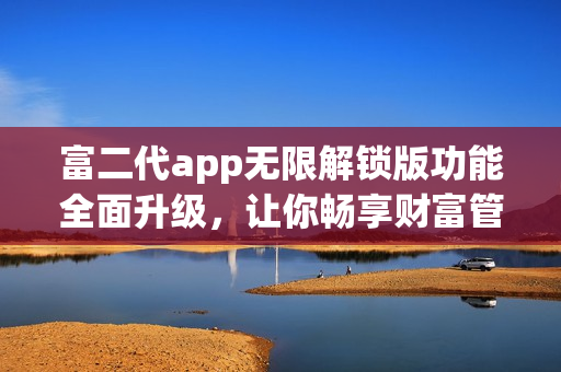 富二代app无限解锁版功能全面升级，让你畅享财富管理乐趣(1)