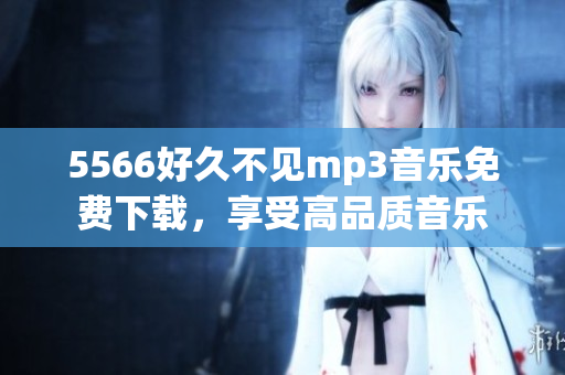 5566好久不见mp3音乐免费下载，享受高品质音乐