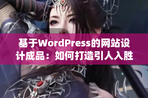 基于WordPress的网站设计成品：如何打造引人入胜的网络展示平台(1)