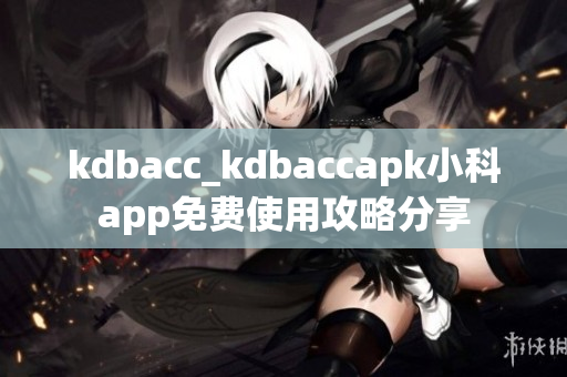 kdbacc_kdbaccapk小科app免费使用攻略分享