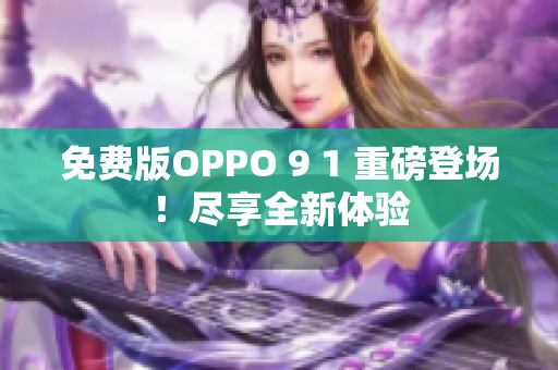 免费版OPPO 9 1 重磅登场！尽享全新体验