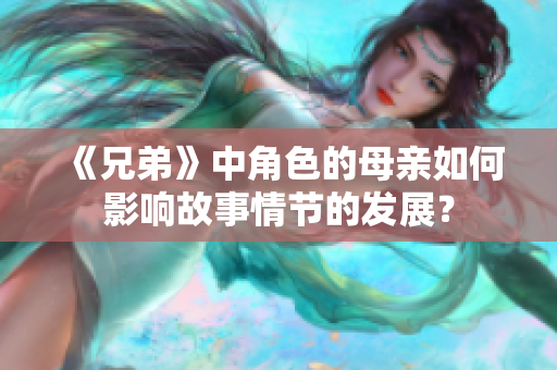 《兄弟》中角色的母亲如何影响故事情节的发展？