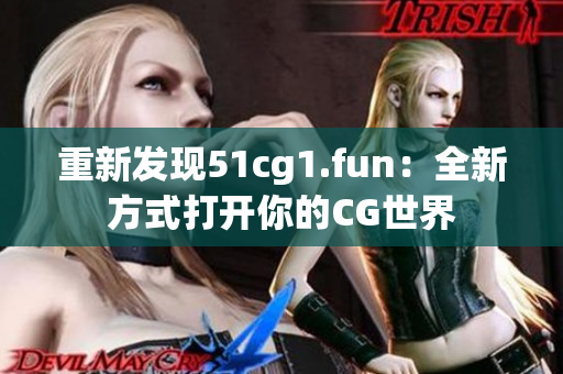 重新发现51cg1.fun：全新方式打开你的CG世界