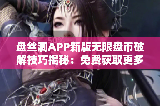 盘丝洞APP新版无限盘币破解技巧揭秘：免费获取更多盘币！