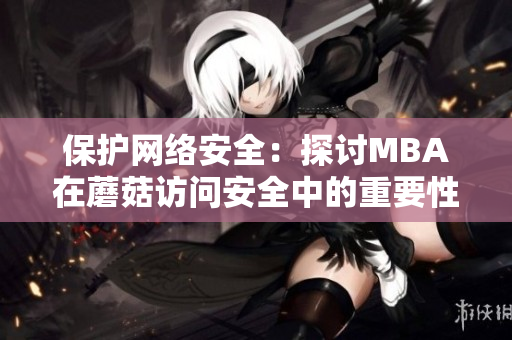 保护网络安全：探讨MBA在蘑菇访问安全中的重要性