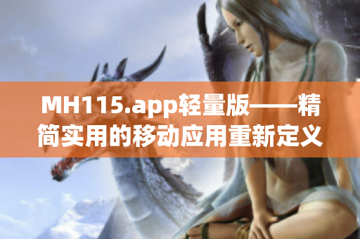 MH115.app轻量版——精简实用的移动应用重新定义体验