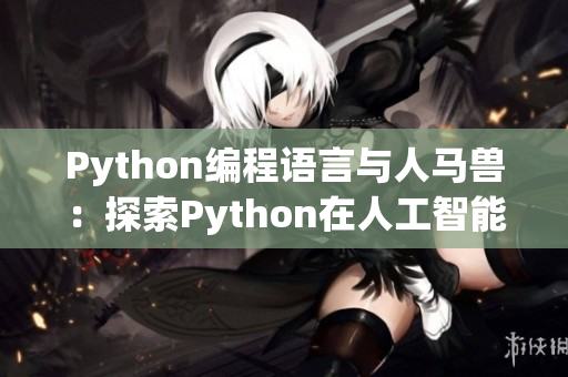 Python编程语言与人马兽：探索Python在人工智能和游戏开发中的应用