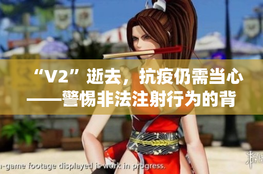 “V2”逝去，抗疫仍需当心——警惕非法注射行为的背后 story