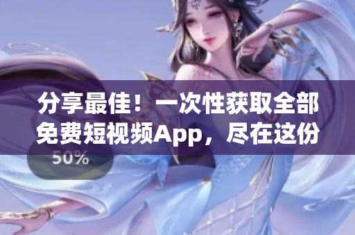 分享最佳！一次性获取全部免费短视频App，尽在这份完整下载指南