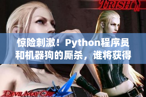 惊险刺激！Python程序员和机器狗的厮杀，谁将获得胜利？