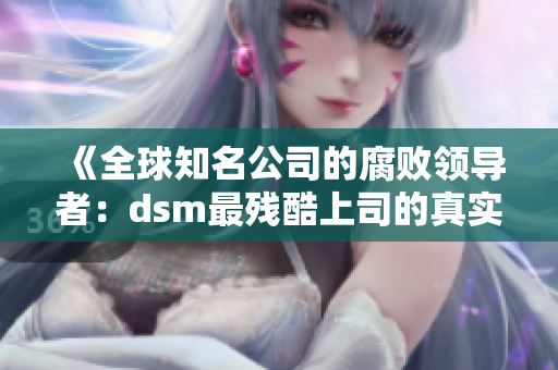 《全球知名公司的腐败领导者：dsm最残酷上司的真实故事》