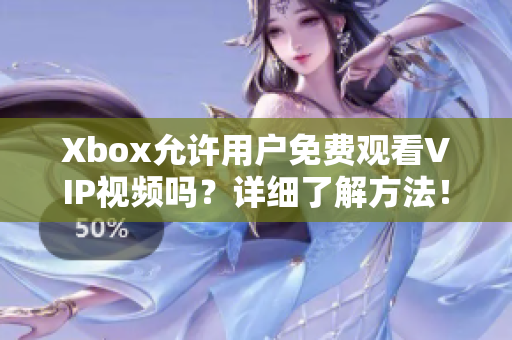 Xbox允许用户免费观看VIP视频吗？详细了解方法！