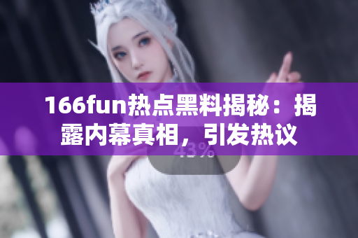 166fun热点黑料揭秘：揭露内幕真相，引发热议