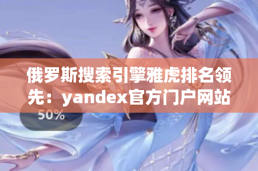 俄罗斯搜索引擎雅虎排名领先：yandex官方门户网站呼之欲出