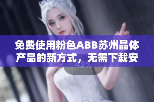 免费使用粉色ABB苏州晶体产品的新方式，无需下载安装