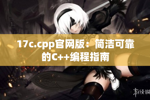 17c.cpp官网版：简洁可靠的C++编程指南