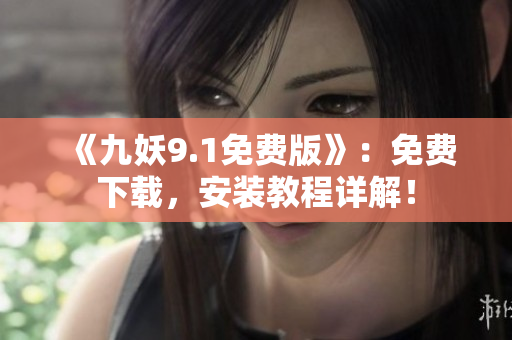 《九妖9.1免费版》：免费下载，安装教程详解！