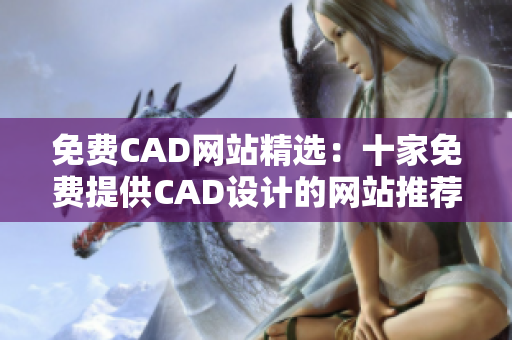 免费CAD网站精选：十家免费提供CAD设计的网站推荐