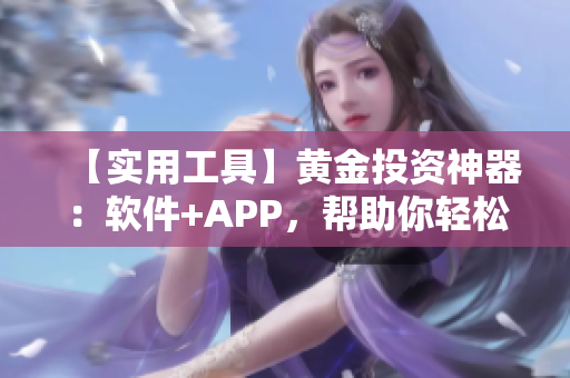 【实用工具】黄金投资神器：软件+APP，帮助你轻松掌控市场！