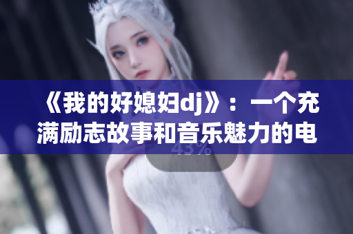 《我的好媳妇dj》：一个充满励志故事和音乐魅力的电影