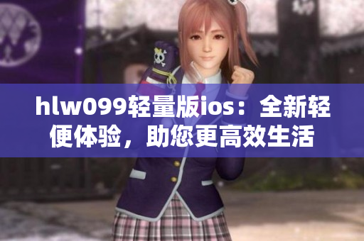 hlw099轻量版ios：全新轻便体验，助您更高效生活