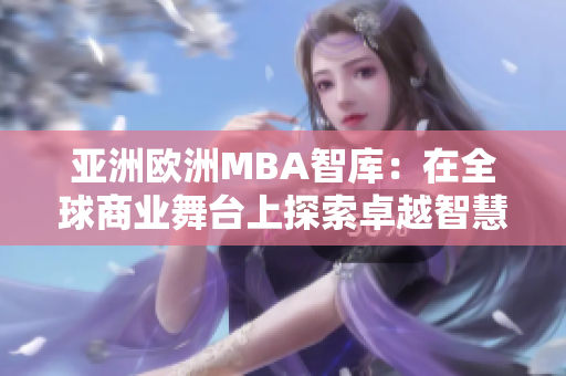 亚洲欧洲MBA智库：在全球商业舞台上探索卓越智慧