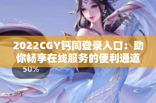 2022CGY钙同登录入口：助你畅享在线服务的便利通道