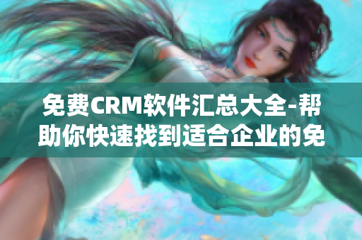 免费CRM软件汇总大全-帮助你快速找到适合企业的免费CRM系统