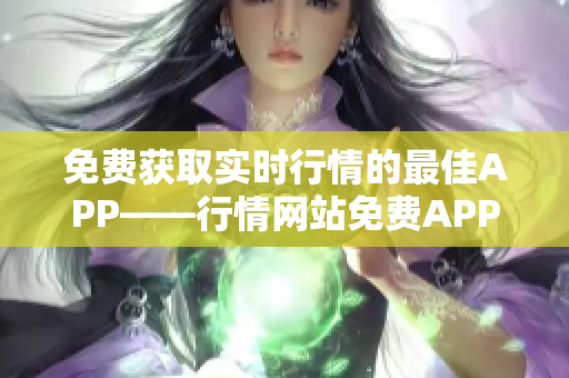 免费获取实时行情的最佳APP——行情网站免费APP