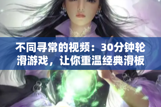 不同寻常的视频：30分钟轮滑游戏，让你重温经典滑板动作