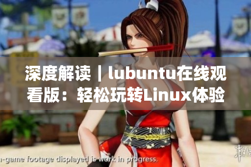 深度解读｜lubuntu在线观看版：轻松玩转Linux体验(1)