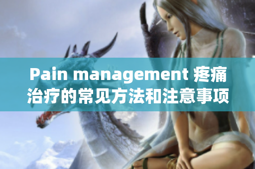 Pain management 疼痛治疗的常见方法和注意事项