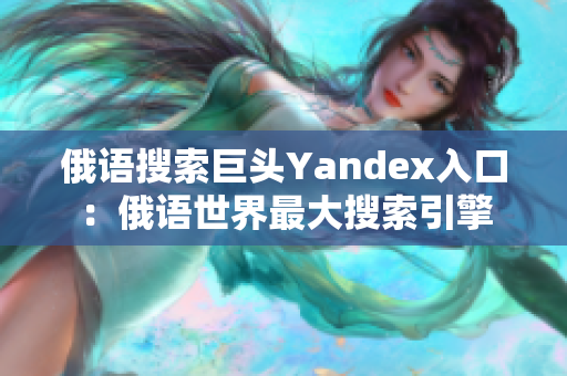 俄语搜索巨头Yandex入口：俄语世界最大搜索引擎