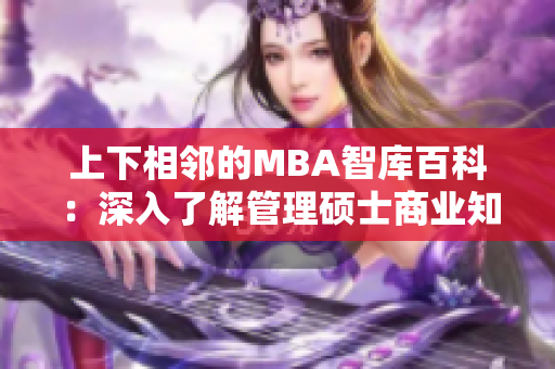 上下相邻的MBA智库百科：深入了解管理硕士商业知识