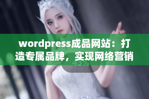 wordpress成品网站：打造专属品牌，实现网络营销的利器