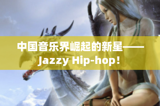 中国音乐界崛起的新星——Jazzy Hip-hop！