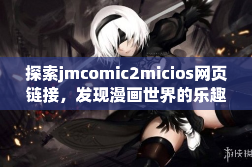 探索jmcomic2micios网页链接，发现漫画世界的乐趣与精彩(1)