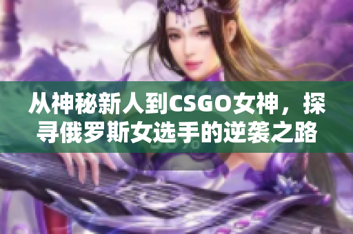 从神秘新人到CSGO女神，探寻俄罗斯女选手的逆袭之路