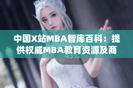 中国X站MBA智库百科：提供权威MBA教育资源及商业智慧(1)