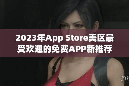 2023年App Store美区最受欢迎的免费APP新推荐